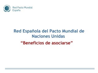 Red Española del Pacto Mundial de
        Naciones Unidas
   “Beneficios de asociarse”
 