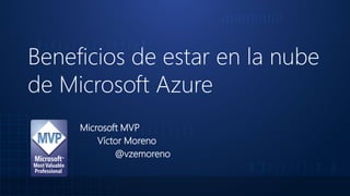 Beneficios de estar en la nube
de Microsoft Azure
Microsoft MVP
Víctor Moreno
@vzemoreno
 
