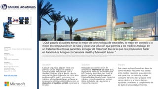 Situation: Solution: Impact:
“¿Qué pasaría si pudiera tomar lo mejor de la tecnología de wearables, lo mejor en prótesis y lo
mejor en computación en la nube y crear una solución que permita a los médicos trabajar en
un tratamiento con sus pacientes, en lugar de forzarlos? Eso es lo que nos propusimos hacer
en Rancho Los Amigos con Sensoria Health y Microsoft Azure. "
Cada 20 segundos, alguien tiene una
pierna o un pie amputado debido a
complicaciones relacionadas con la
diabetes. Una vez que se lleva a cabo la
amputación, la mortalidad a los cinco años
está entre el 50 y el 75 por ciento. Los
médicos y los especialistas en software se
propusieron abordar este problema con un
dispositivo ortopédico portátil conectado a
la nube.
—Dr. David Armstrong, Dr. David Armstrong, Cofounder of the Southwestern Academic Limb Salvage Alliance (SALSA) at Rancho Los Amigos National Rehabilitation Center and University of Southern California (USC), Coeditor
of the American Diabetes Association‘s Clinical Care of the Diabetic Foot, and Professor of Surgery at Keck School of Medicine, USC
Customer:
Rancho Los Amigos National Rehabilitation
Center
Industry:
Health Provider
Size:
1,000-9,999 employees
Country:
United States
Products and services:
Microsoft Azure
Azure IoT Central
Azure API for FHIR
Read full story here
Utilizando una combinación de
sensores de Internet de las cosas (IoT),
dispositivos médicos, Microsoft Azure
IoT Central y Azure API para FHIR, el
equipo creó el arranque conectado
Optima Molliter Motus Smart. Tanto los
médicos como los pacientes reciben
datos de la bota para ayudarlos a
mejorar la curación.
Este nuevo enfoque basado en datos da
como resultado relaciones más sólidas
entre médico y paciente y una atención
más proactiva. Los datos se pueden
compartir de forma fácil y segura entre
varios médicos y, al mismo tiempo,
ayudarles a mantener el cumplimiento de
las leyes de privacidad pertinentes.
 