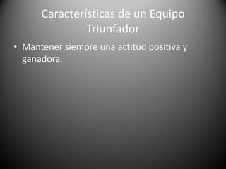 Características de un Equipo TriunfadorAyudarse y aprender unos de otros. 