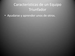 Características de un Equipo TriunfadorLa fuerza que integra al grupo se expresa en el compañerismo y el sentido de pertenencia. 