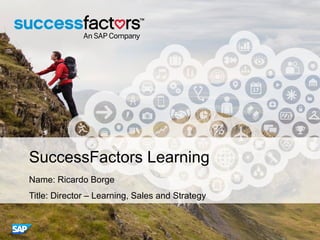 SuccessFactors Learning
Name: Ricardo Borge
Title: Director – Learning, Sales and Strategy
 