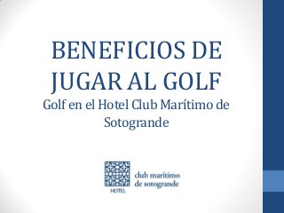 BENEFICIOS DE
JUGAR AL GOLF
Golf en el Hotel Club Marítimo de
Sotogrande
 
