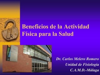 Beneficios de la Actividad
Física para la Salud
Dr. Carlos Melero Romero
Unidad de Fisiología
C.A.M.D.-Málaga
 