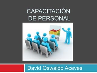 CAPACITACIÓN
DE PERSONAL




David Oswaldo Aceves
 