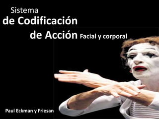 Sistema
de Codificación
     de Acción Facial y corporal
                        de Codificación de Acción




Paul Eckman y Friesan
 