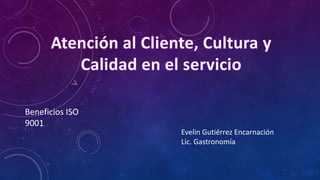 Beneficios ISO
9001
Evelin Gutiérrez Encarnación
Lic. Gastronomía

 