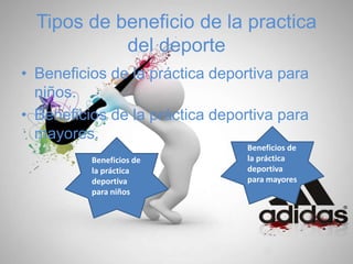 Tipos de beneficio de la practica
del deporte
• Beneficios de la práctica deportiva para
niños.
• Beneficios de la práctica deportiva para
mayores.
Beneficios de
la práctica
deportiva
para niños
Beneficios de
la práctica
deportiva
para mayores
 