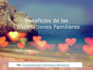 Beneficios de las
Constelaciones Familiares




 Por. Constelaciones Familiares Barcelona
 