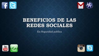 BENEFICIOS DE LAS
REDES SOCIALES
En Seguridad publica
 