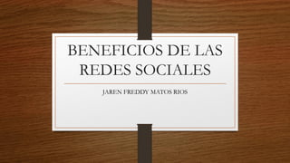 BENEFICIOS DE LAS
REDES SOCIALES
JAREN FREDDY MATOS RIOS
 
