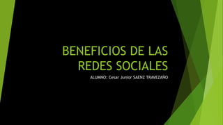 BENEFICIOS DE LAS
REDES SOCIALES
ALUMNO: Cesar Junior SAENZ TRAVEZAÑO
 