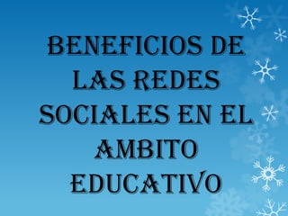 BENEFICIOS DE
LAS REDES
SOCIALES EN EL
AMBITO
EDUCATIVO

 