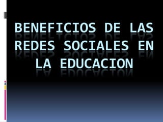 BENEFICIOS DE LAS
REDES SOCIALES EN
LA EDUCACION

 