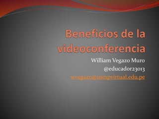 William Vegazo Muro
@educador23013
wvegazo@usmpvirtual.edu.pe
 