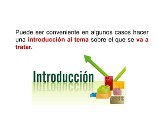 Puede ser conveniente en algunos casos hacer
una introducción al tema sobre el que se va a
tratar.
 