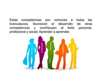 Estas competencias son comunes a todas las
licenciaturas, favorecen el desarrollo de otras
competencias y contribuyen al éxito personal,
profesional y social: Aprender a aprender.
 