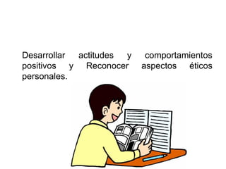 Desarrollar actitudes y comportamientos
positivos y Reconocer aspectos éticos
personales.
 