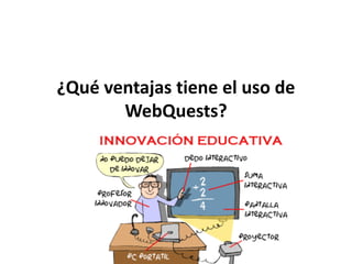 ¿Qué ventajas tiene el uso de
WebQuests?
 