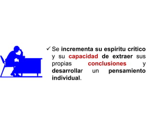  Se incrementa su espíritu crítico
y su capacidad de extraer sus
propias conclusiones y
desarrollar un pensamiento
individual.
 