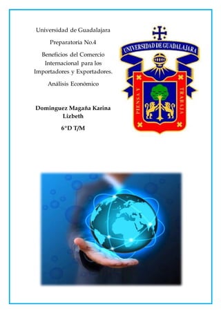Universidad de Guadalajara
Preparatoria No.4
Beneficios del Comercio
Internacional para los
Importadores y Exportadores.
Análisis Económico
Dominguez Magaña Karina
Lizbeth
6ºD T/M
 