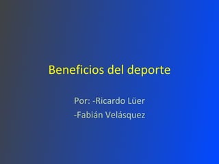 Beneficios del deporte Por: -Ricardo Lüer -Fabián Velásquez 