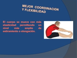 MEJOR COORDINACIÓN Y FLEXIBILIDADEl cuerpo se mueve con más elasticidad permitiendo un nivel más amplio de estiramiento o elongación.