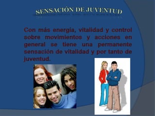 SENSACIÓN DE JUVENTUDCon más energía, vitalidad y control sobre movimientos y acciones en general se tiene una permanente sensación de vitalidad y por tanto de juventud.