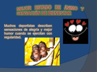 MEJOR ESTADO DE ÁNIMO Y SENSACIÓN DE BIENESTARMuchos deportistas describen sensaciones de alegría y mejor humor cuando se ejercitan con regularidad.