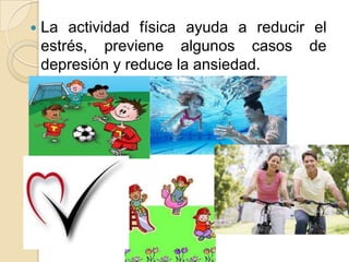 

La actividad física ayuda a reducir el
estrés, previene algunos casos de
depresión y reduce la ansiedad.

 