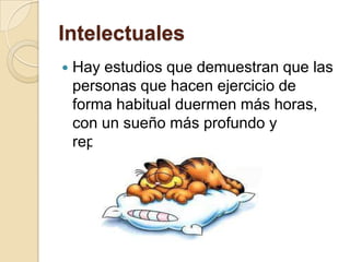 Intelectuales


Hay estudios que demuestran que las
personas que hacen ejercicio de
forma habitual duermen más horas,
con un sueño más profundo y
reparador

 