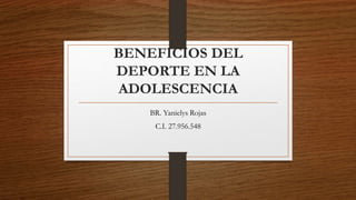 BENEFICIOS DEL
DEPORTE EN LA
ADOLESCENCIA
BR. Yanielys Rojas
C.I. 27.956.548
 