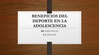 BENEFICIOS DEL
DEPORTE EN LA
ADOLESCENCIA
BR. JESUS DALAS
C.I. 28.655.249
 