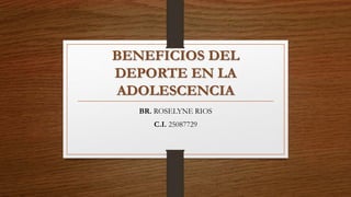 BENEFICIOS DEL
DEPORTE EN LA
ADOLESCENCIA
BR. ROSELYNE RIOS
C.I. 25087729
 