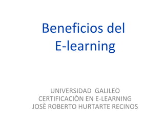Beneficios del  E-learning UNIVERSIDAD  GALILEO CERTIFICACIÒN EN E-LEARNING JOSÈ ROBERTO HURTARTE RECINOS 