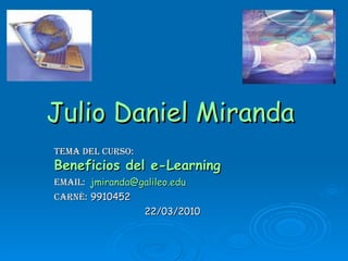 Julio Daniel Miranda   Tema del Curso:  Beneficios del e-Learning Email:   [email_address] Carné:  9910452 22/03/2010 