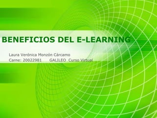 BENEFICIOS DEL E-LEARNING Laura Verónica Monzón Cárcamo Carne: 20022981      GALILEO  Curso Virtual 