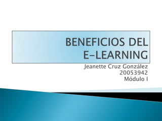 BENEFICIOS DEL E-LEARNING Jeanette Cruz González 20053942 Módulo I 