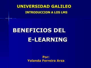 BENEFICIOS DEL  E-LEARNING UNIVERSIDAD GALILEO INTRODUCCION A LOS LMS Por: Yolanda Ferreira Arza 