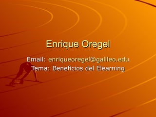 Enrique Oregel Email:  [email_address] Tema: Beneficios del Elearning 