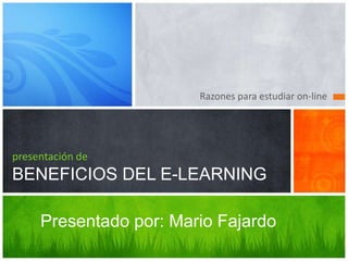 Razones para estudiar on-line presentación deBENEFICIOS DEL E-LEARNING Presentado por: Mario Fajardo 