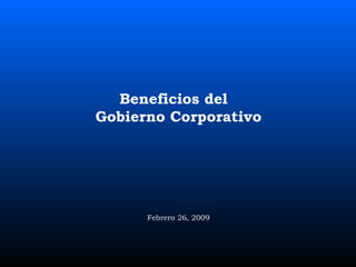 Febrero 26, 2009 Beneficios del  Gobierno Corporativo 