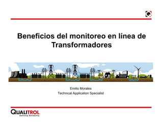 Beneficios del monitoreo en línea de
Transformadores
Emilio Morales
Technical Application Specialist
 