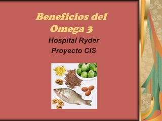 Beneficios del
  Omega 3
  Hospital Ryder
   Proyecto CIS
 