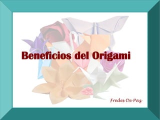 Beneficios del Origami


                 Fredes De Paz
 