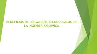 BENEFICIOS DE LOS MEDIOS TECNOLOGICOS EN
LA INGENIERIA QUIMICA
 