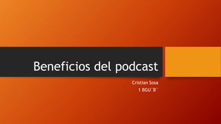 Beneficios del podcast
Cristian Sosa
1 BGU¨B¨
 