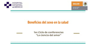 Beneficios del sexo en la salud
1er.Ciclo de conferencias
“La ciencia del amor”
 