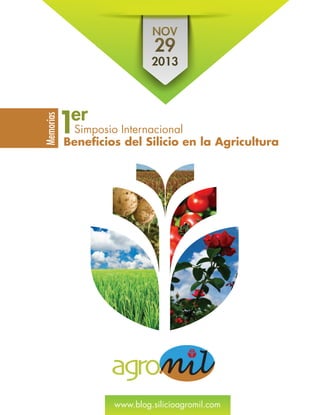 NOV
29
2013
Simposio Internacional
Memorias
Beneficios del Silicio en la Agricultura
1er
www.blog.silicioagromil.com
 