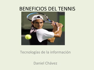 BENEFICIOS DEL TENNIS Tecnologías de la información Daniel Chávez 